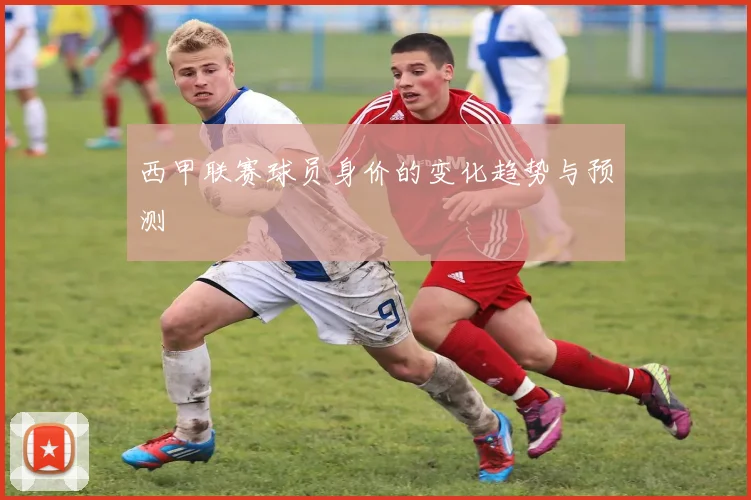 西甲联赛球员身价的变化趋势与预测