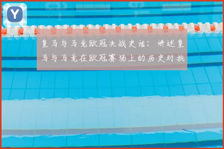 皇马与马竞欧冠决战史话：讲述皇马与马竞在欧冠赛场上的历史对抗