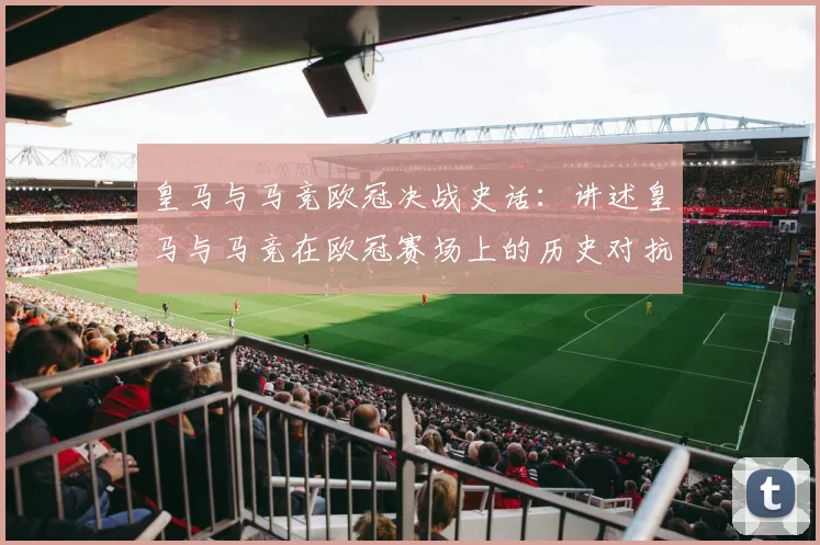 皇马与马竞欧冠决战史话：讲述皇马与马竞在欧冠赛场上的历史对抗