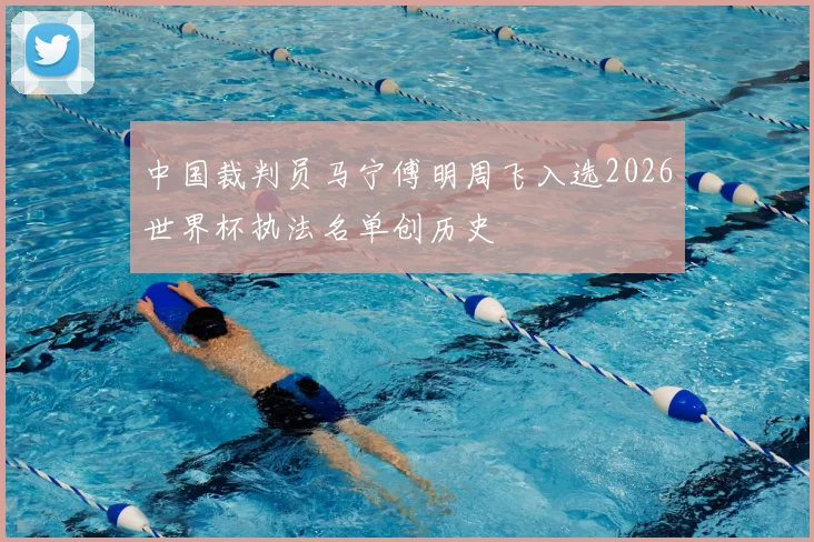 中国裁判员马宁傅明周飞入选2026世界杯执法名单创历史