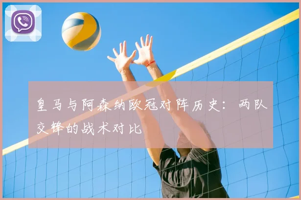 皇马与阿森纳欧冠对阵历史：两队交锋的战术对比