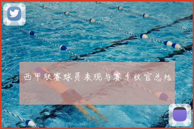 西甲联赛球员表现与赛季收官总结